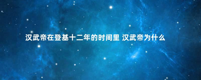 汉武帝在登基十二年的时间里 汉武帝为什么没有孩子